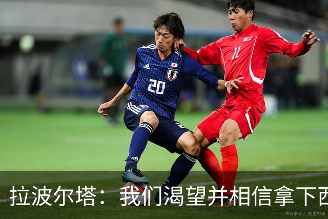 拉波尔塔：我们渴望并相信拿下西甲、国王杯、西班牙超级杯及欧冠