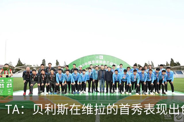 TA：贝利斯在维拉的首秀表现出色，但未来等待他的考验会严峻得多